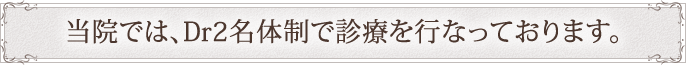 当院では、Dr2名体制で診療をおこなっております。